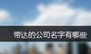 带达的公司名字有哪些
