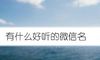 有什么好听的微信名
