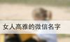女人高雅的微信名字